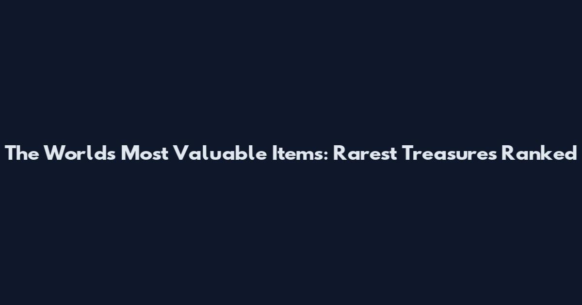 The World's Most Valuable Items: Rarest Treasures Ranked