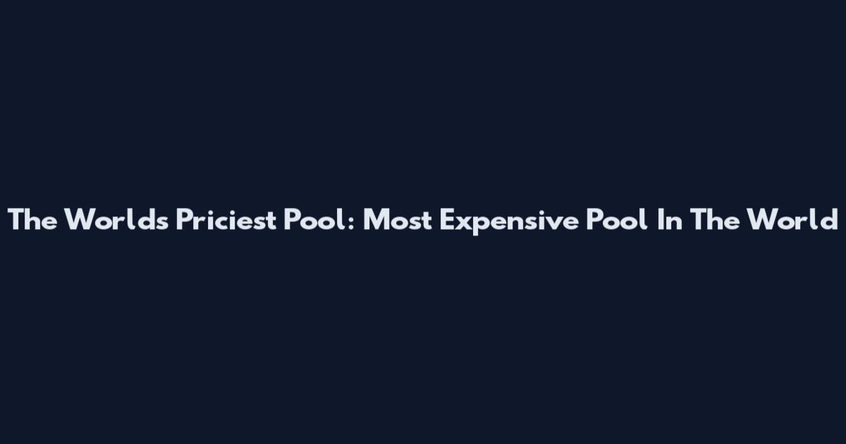 The World's Priciest Pool: Most Expensive Pool In The World