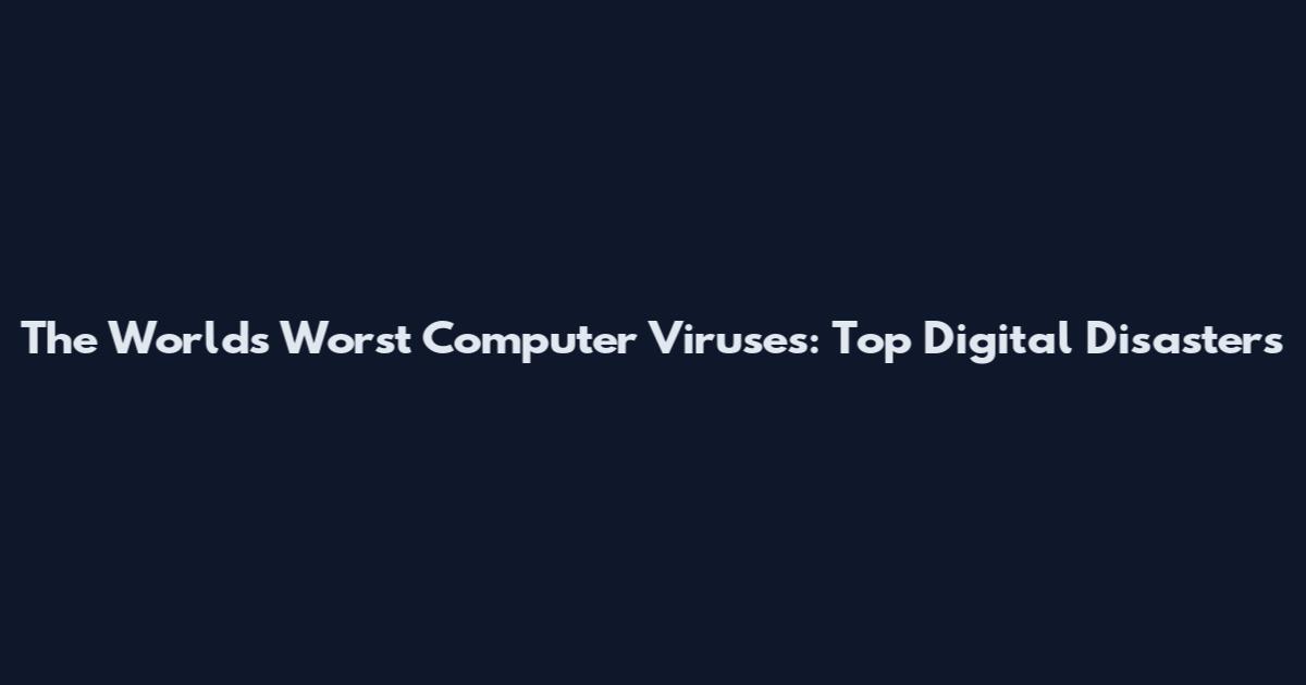The World's Worst Computer Viruses: Top Digital Disasters