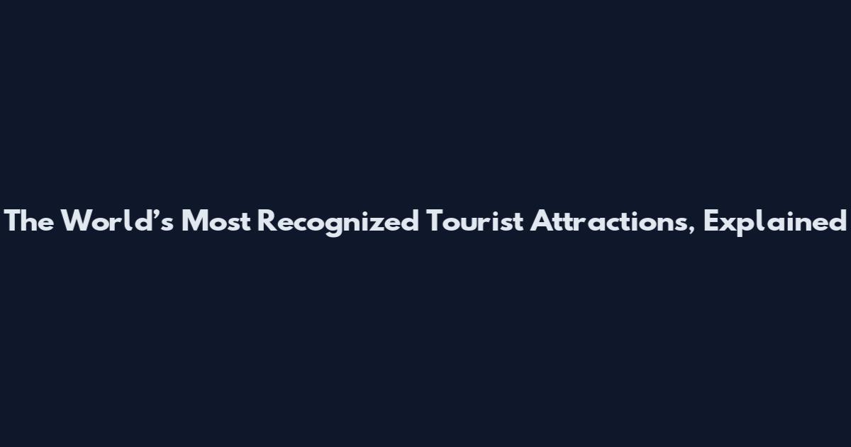 The World’s Most Recognized Tourist Attractions, Explained