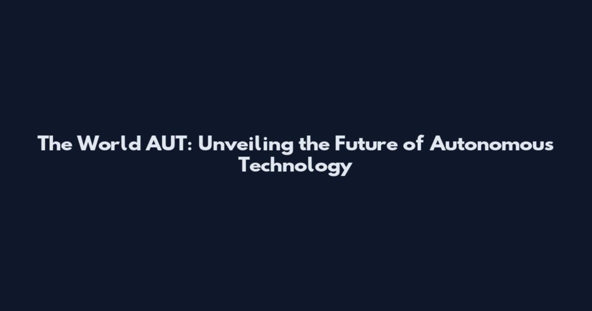 The World AUT: Unveiling the Future of Autonomous Technology