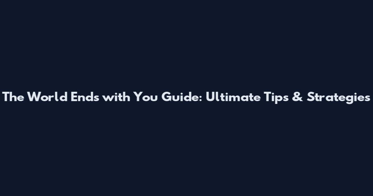 The World Ends with You Guide: Ultimate Tips & Strategies