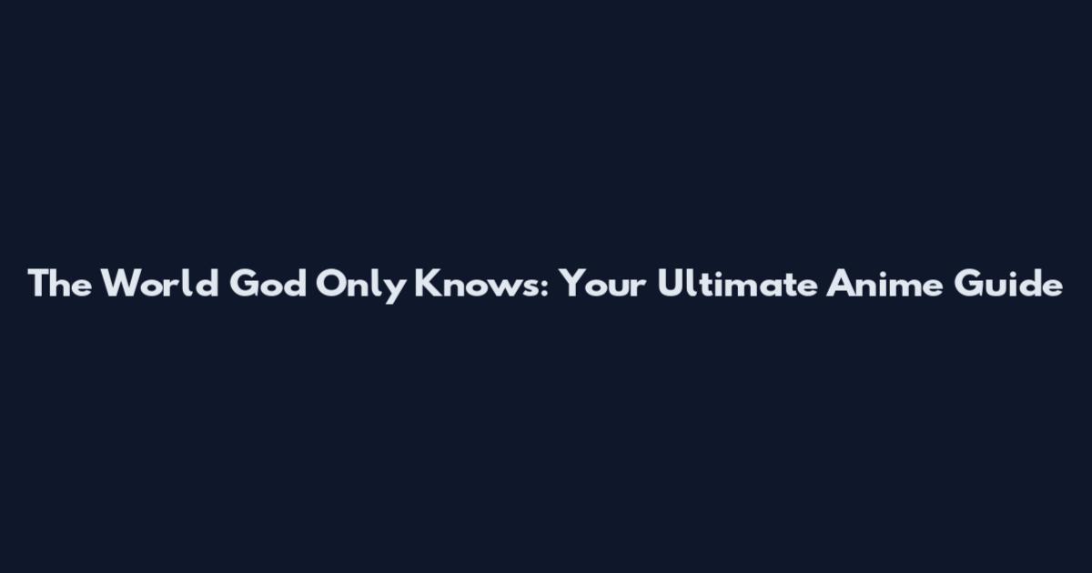 The World God Only Knows: Your Ultimate Anime Guide