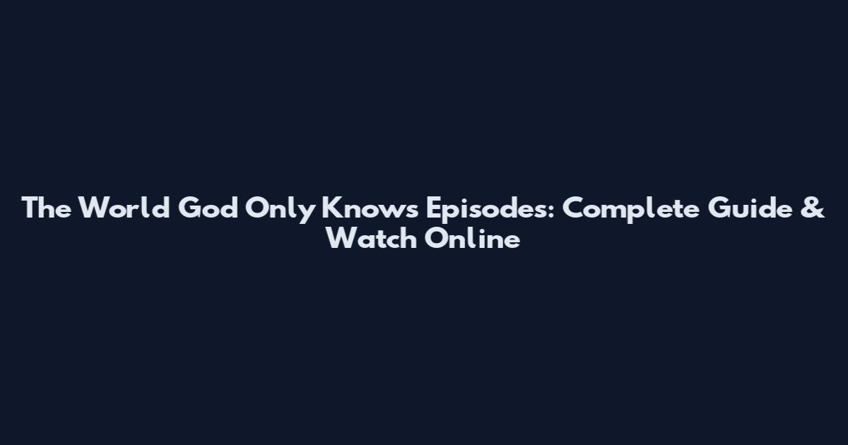 The World God Only Knows Episodes: Complete Guide & Watch Online