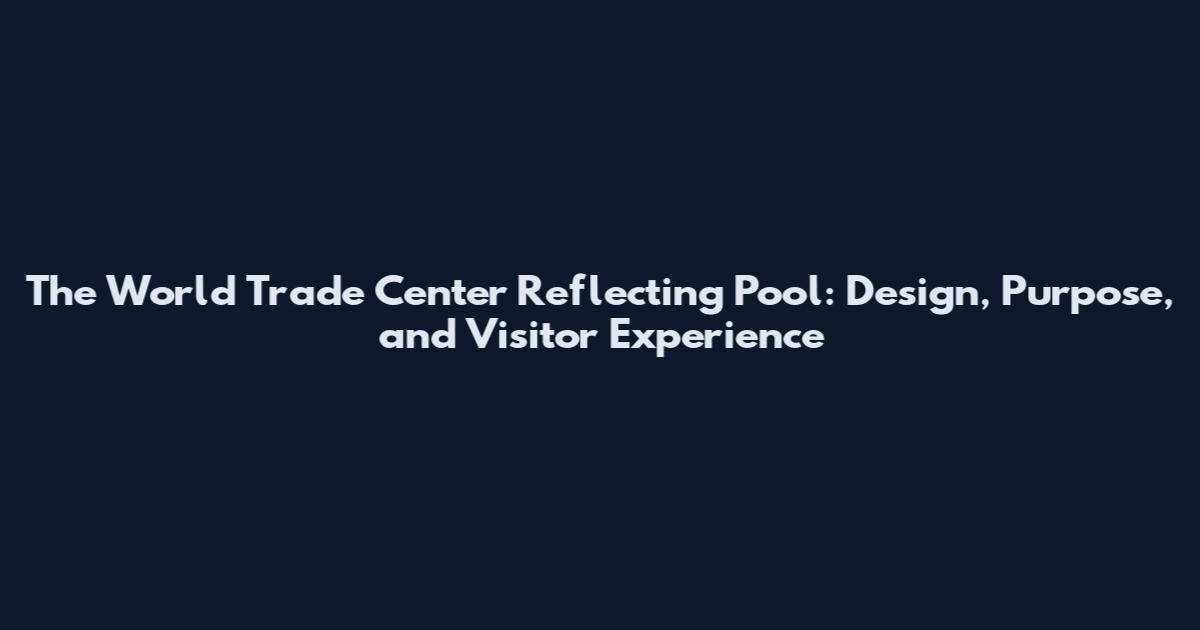 The World Trade Center Reflecting Pool: Design, Purpose, and Visitor Experience