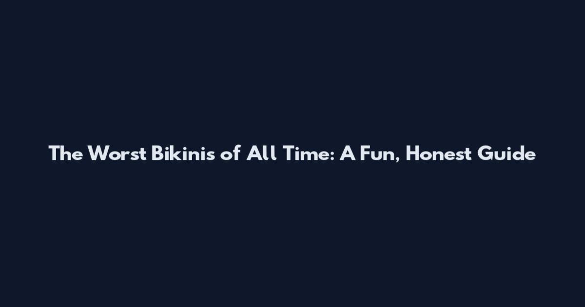 The Worst Bikinis of All Time: A Fun, Honest Guide