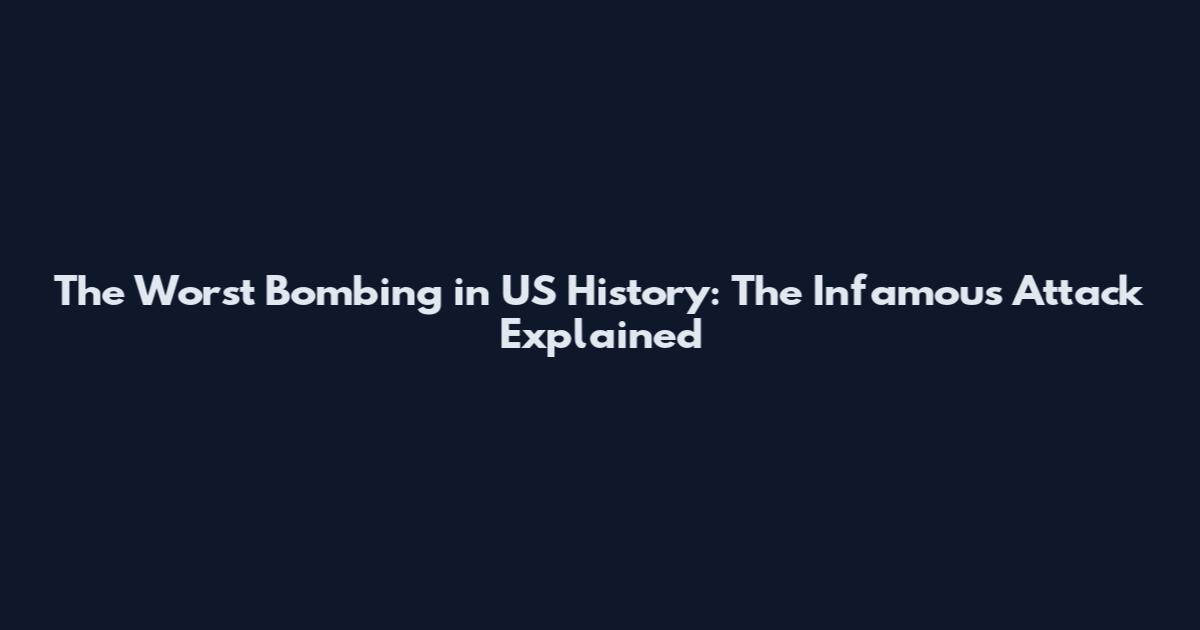 The Worst Bombing in US History: The Infamous Attack Explained