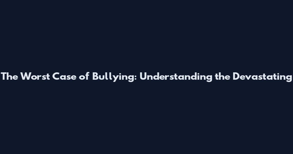 The Worst Case of Bullying: Understanding the Devastating
