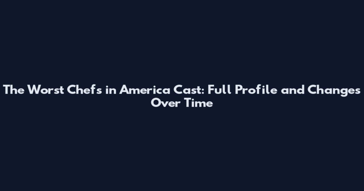 The Worst Chefs in America Cast: Full Profile and Changes Over Time