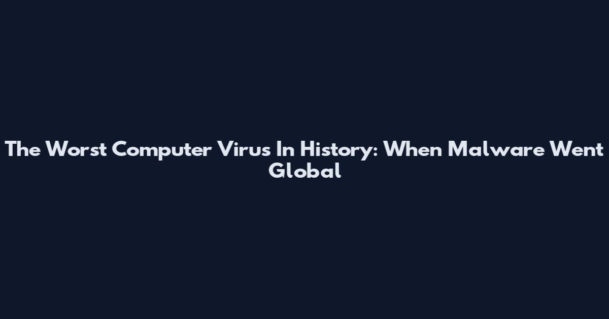 The Worst Computer Virus In History: When Malware Went Global