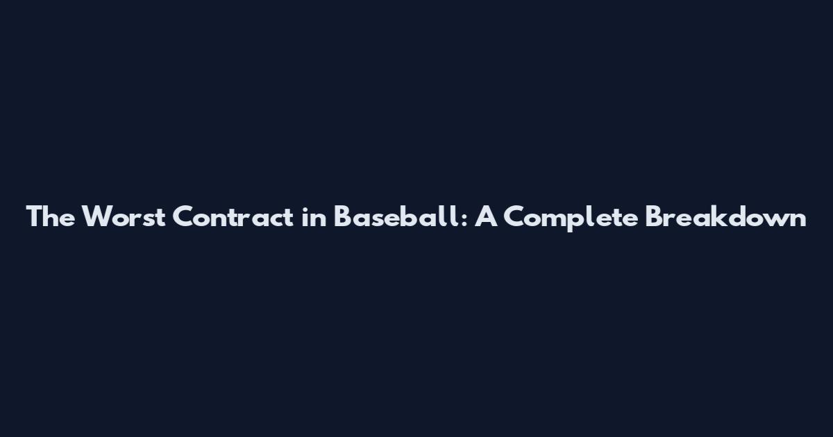 The Worst Contract in Baseball: A Complete Breakdown