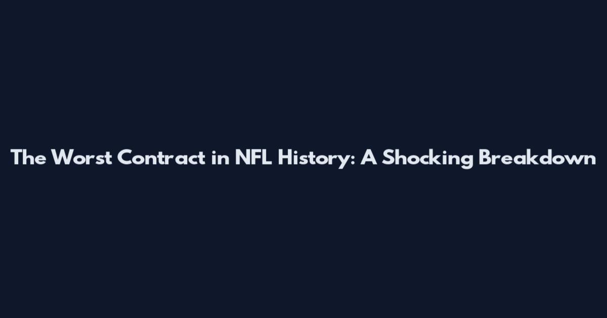 The Worst Contract in NFL History: A Shocking Breakdown