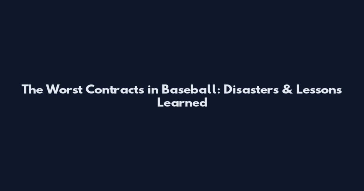 The Worst Contracts in Baseball: Disasters & Lessons Learned