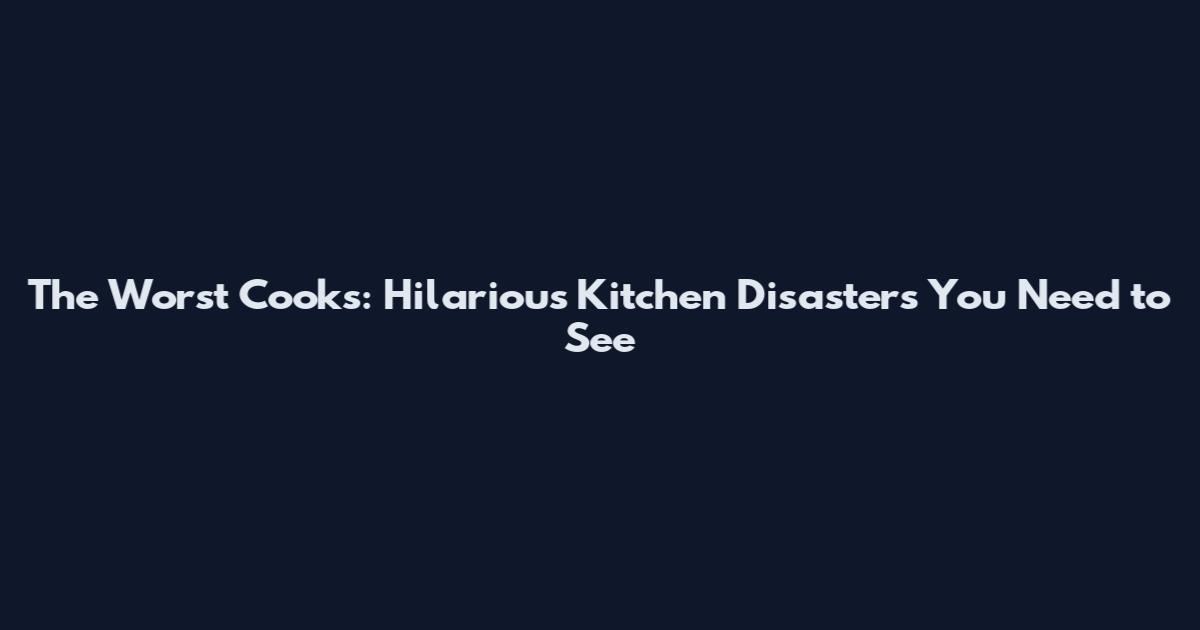 The Worst Cooks: Hilarious Kitchen Disasters You Need to See