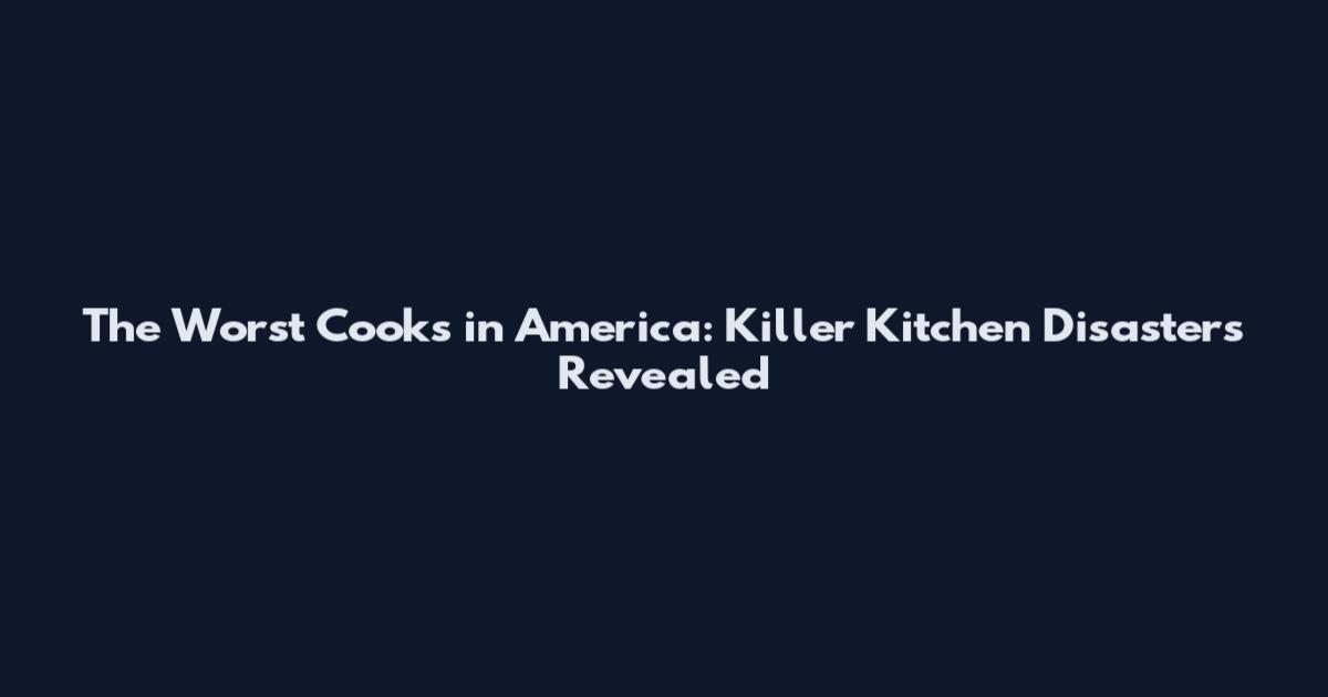 The Worst Cooks in America: Killer Kitchen Disasters Revealed