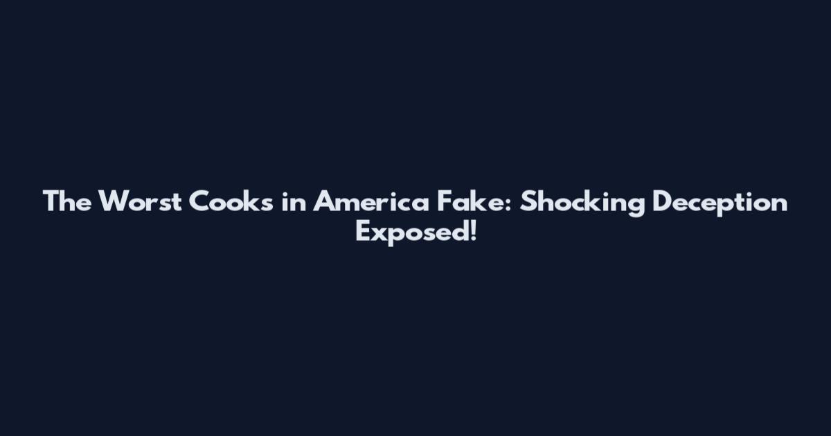 The Worst Cooks in America Fake: Shocking Deception Exposed!