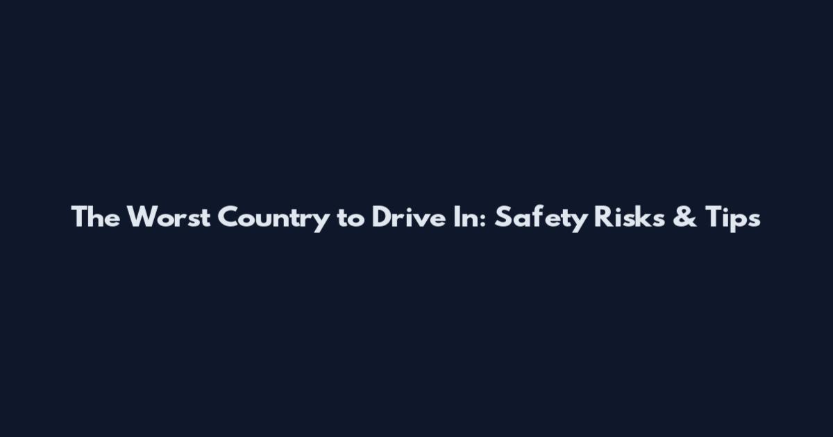 The Worst Country to Drive In: Safety Risks & Tips