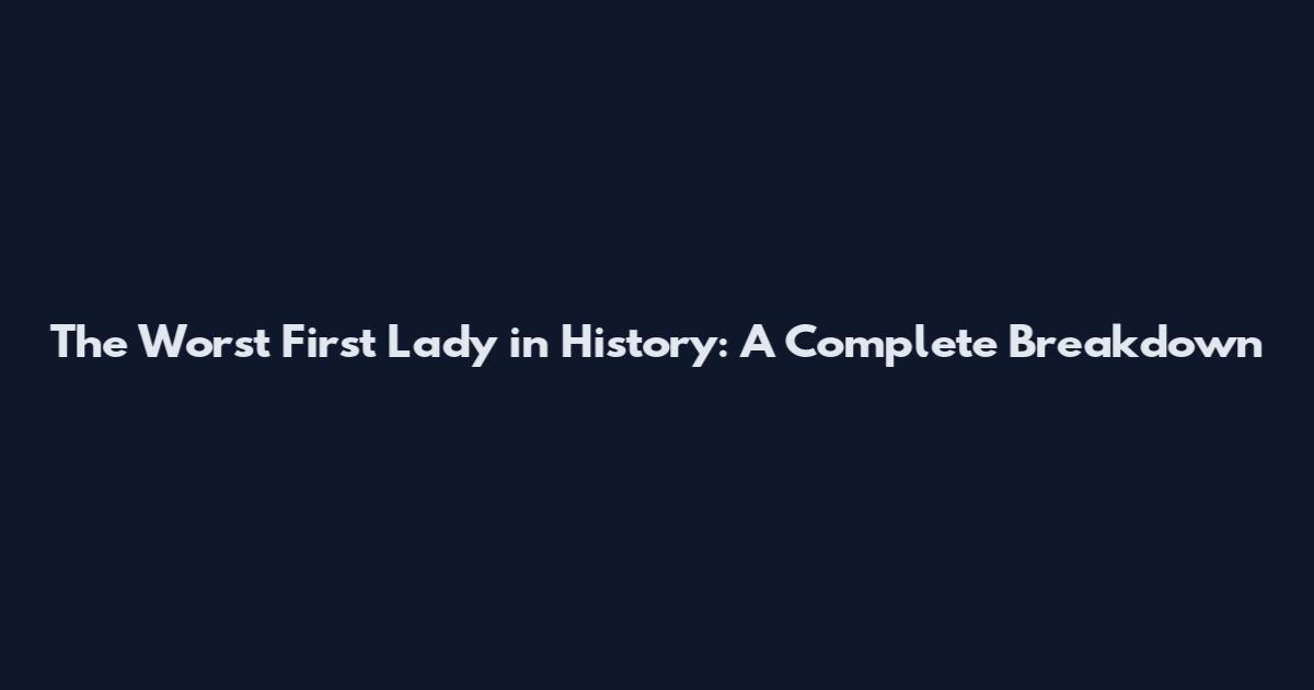 The Worst First Lady in History: A Complete Breakdown