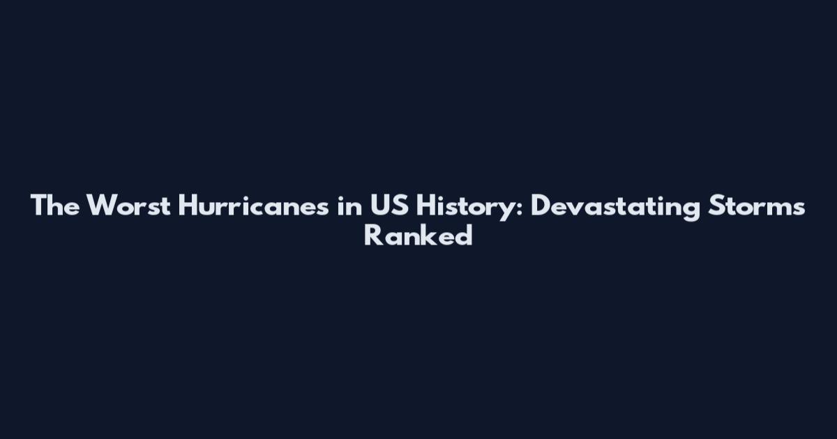 The Worst Hurricanes in US History: Devastating Storms Ranked