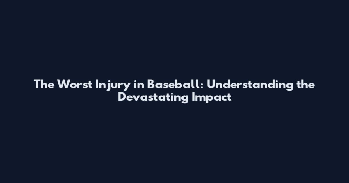 The Worst Injury in Baseball: Understanding the Devastating Impact