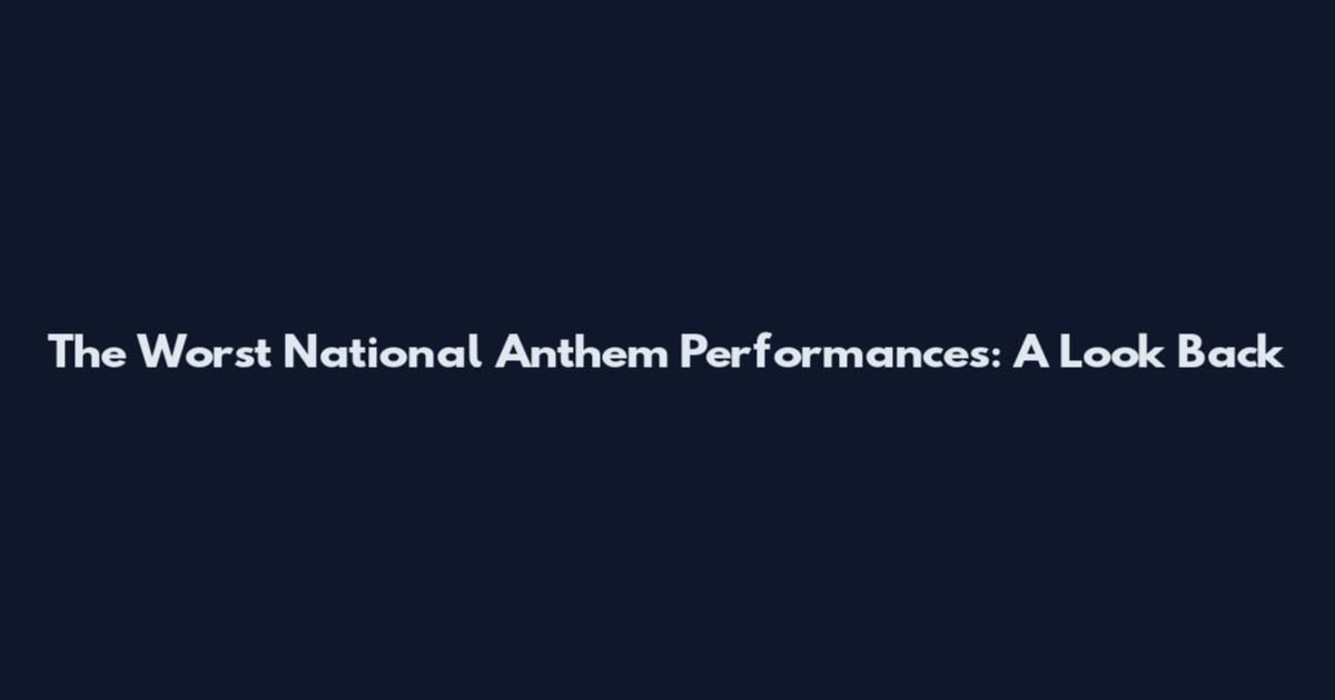 The Worst National Anthem Performances: A Look Back