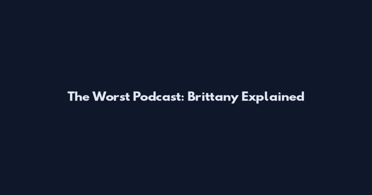 The Worst Podcast: Brittany Explained