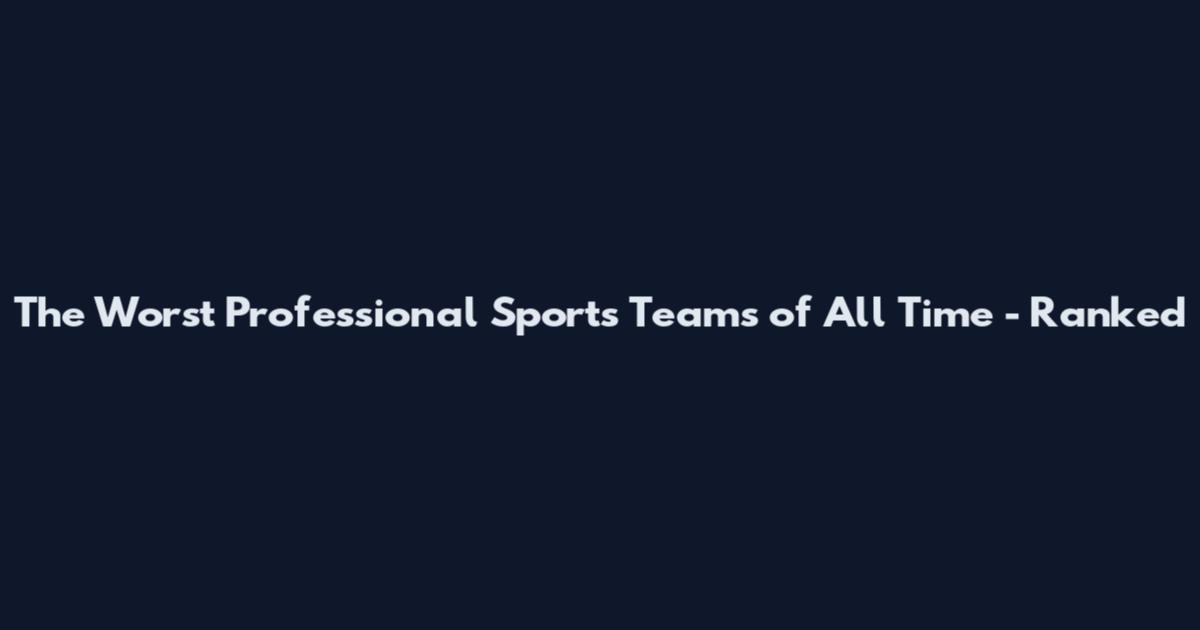 The Worst Professional Sports Teams of All Time - Ranked