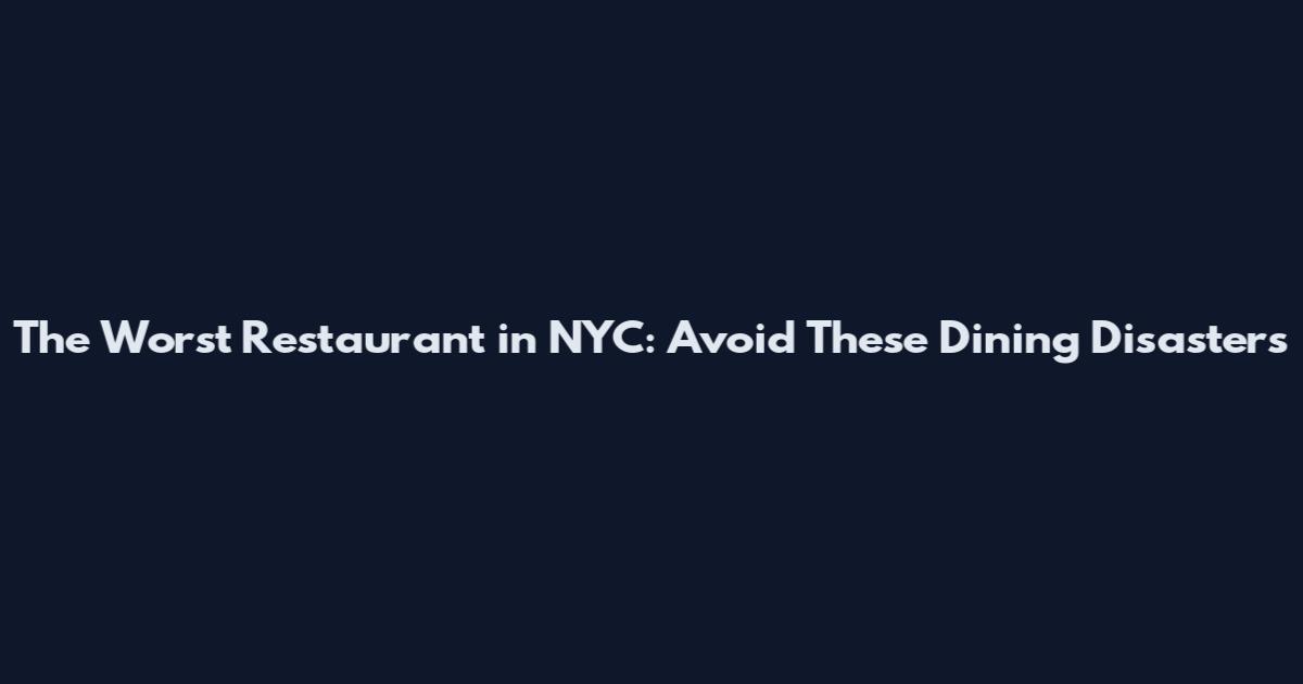 The Worst Restaurant in NYC: Avoid These Dining Disasters