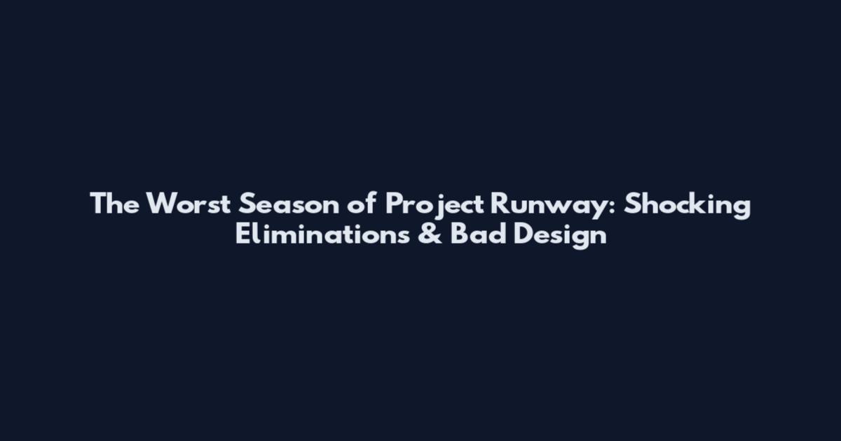 The Worst Season of Project Runway: Shocking Eliminations & Bad Design