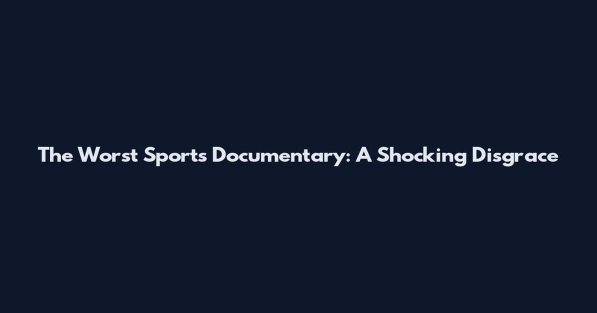 The Worst Sports Documentary: A Shocking Disgrace