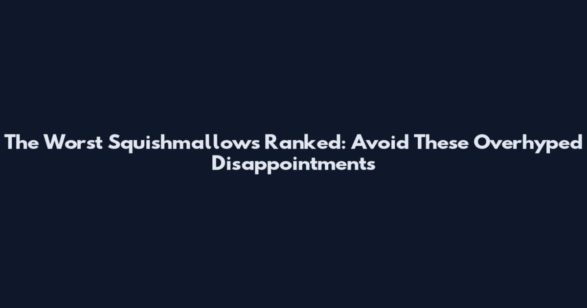 The Worst Squishmallows Ranked: Avoid These Overhyped Disappointments