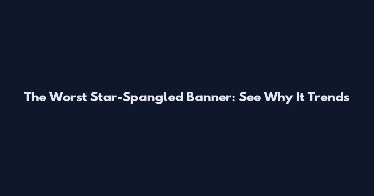 The Worst Star-Spangled Banner: See Why It Trends