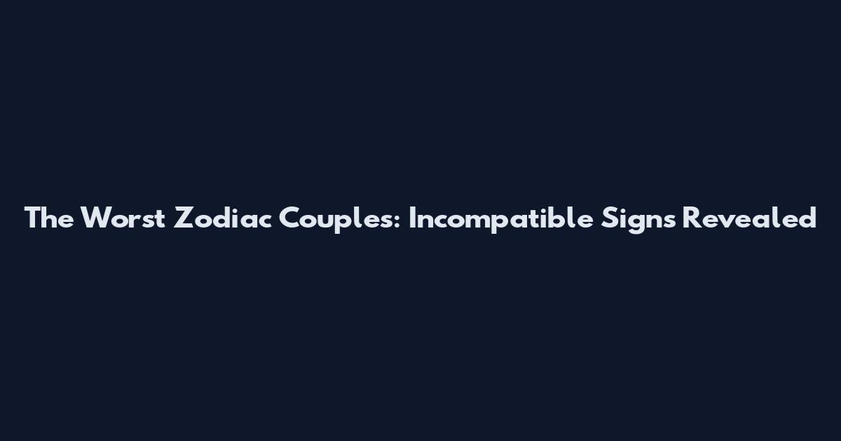 The Worst Zodiac Couples: Incompatible Signs Revealed
