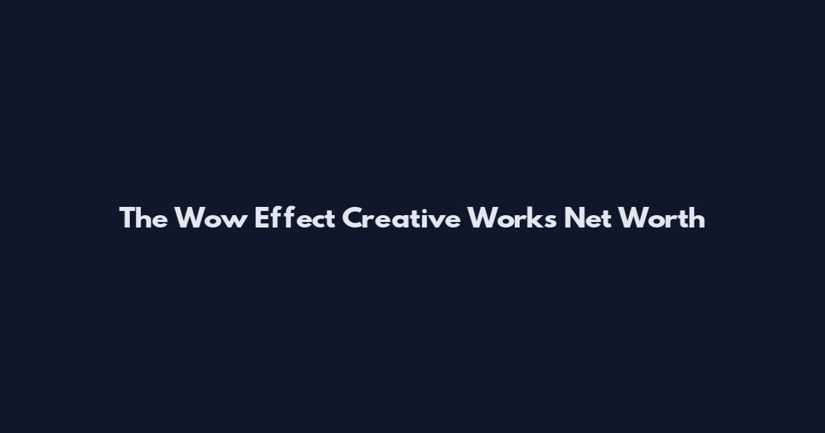 The Wow Effect Creative Works Net Worth