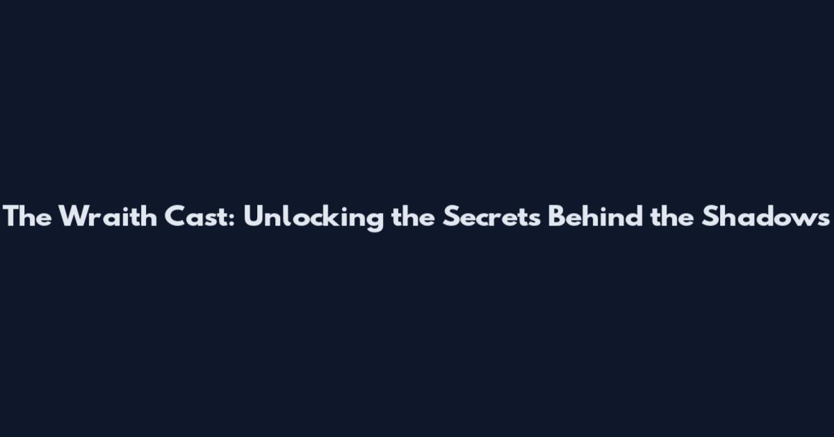 The Wraith Cast: Unlocking the Secrets Behind the Shadows
