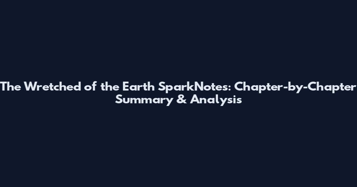 The Wretched of the Earth SparkNotes: Chapter-by-Chapter Summary & Analysis