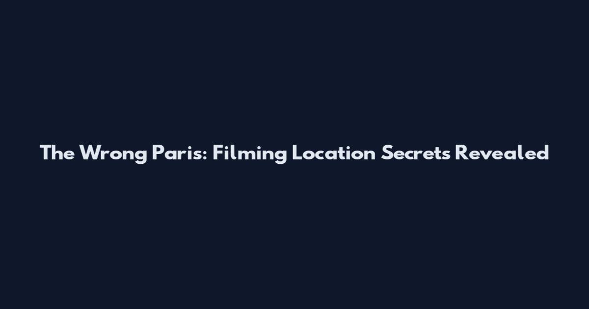 The Wrong Paris: Filming Location Secrets Revealed
