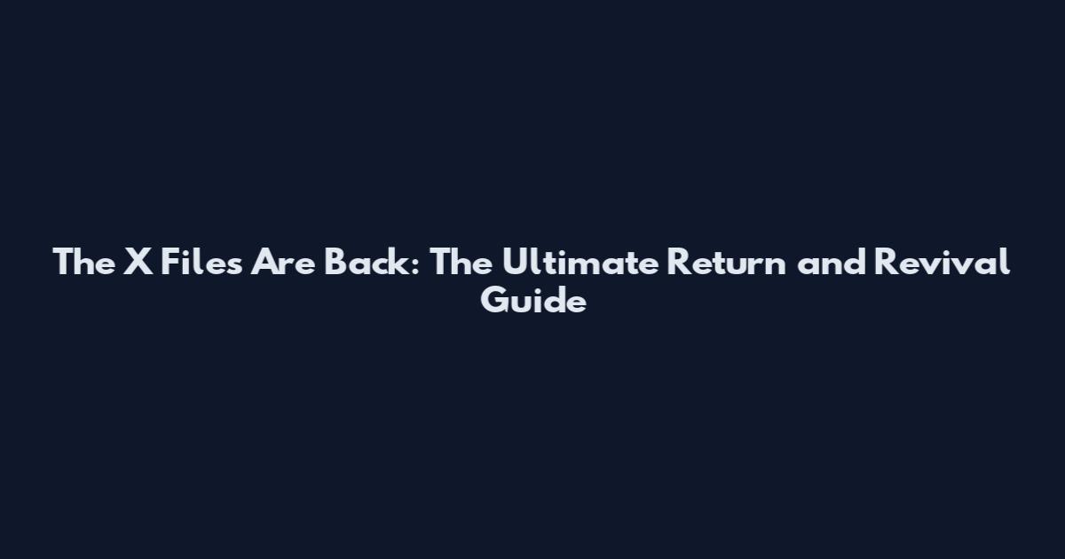 The X Files Are Back: The Ultimate Return and Revival Guide