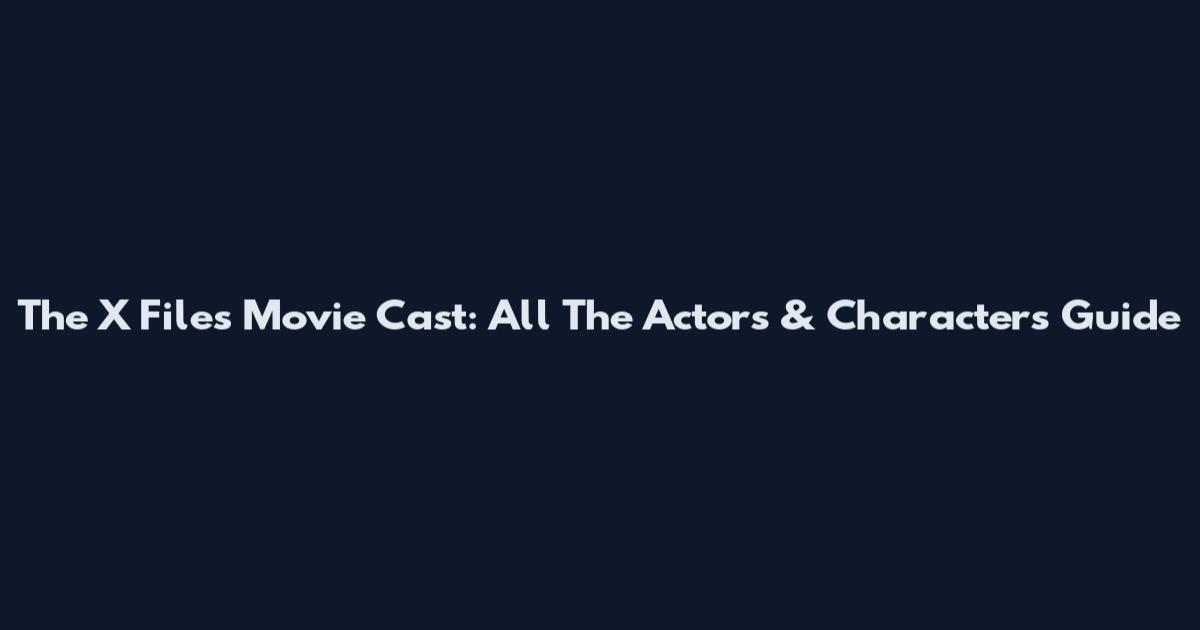 The X Files Movie Cast: All The Actors & Characters Guide