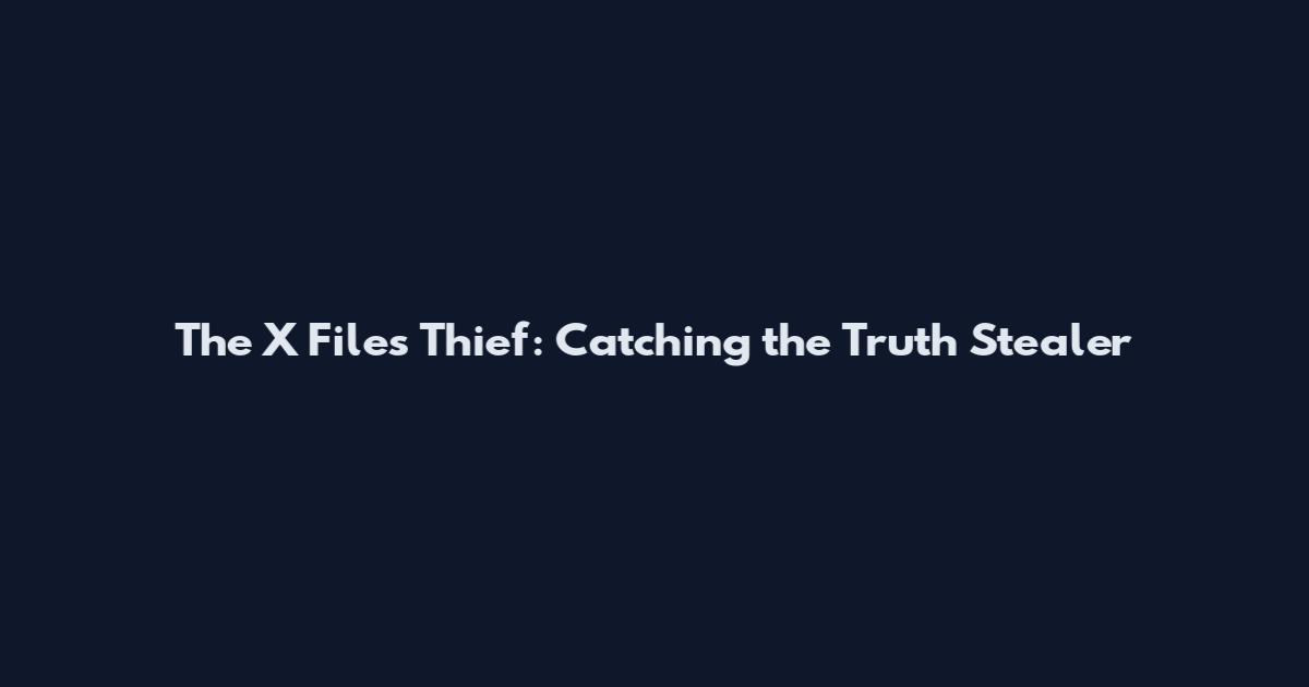 The X Files Thief: Catching the Truth Stealer