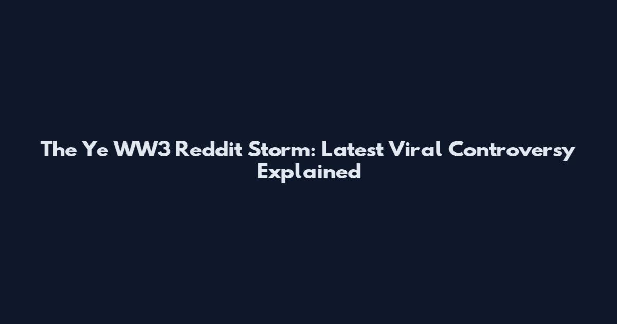 The Ye WW3 Reddit Storm: Latest Viral Controversy Explained