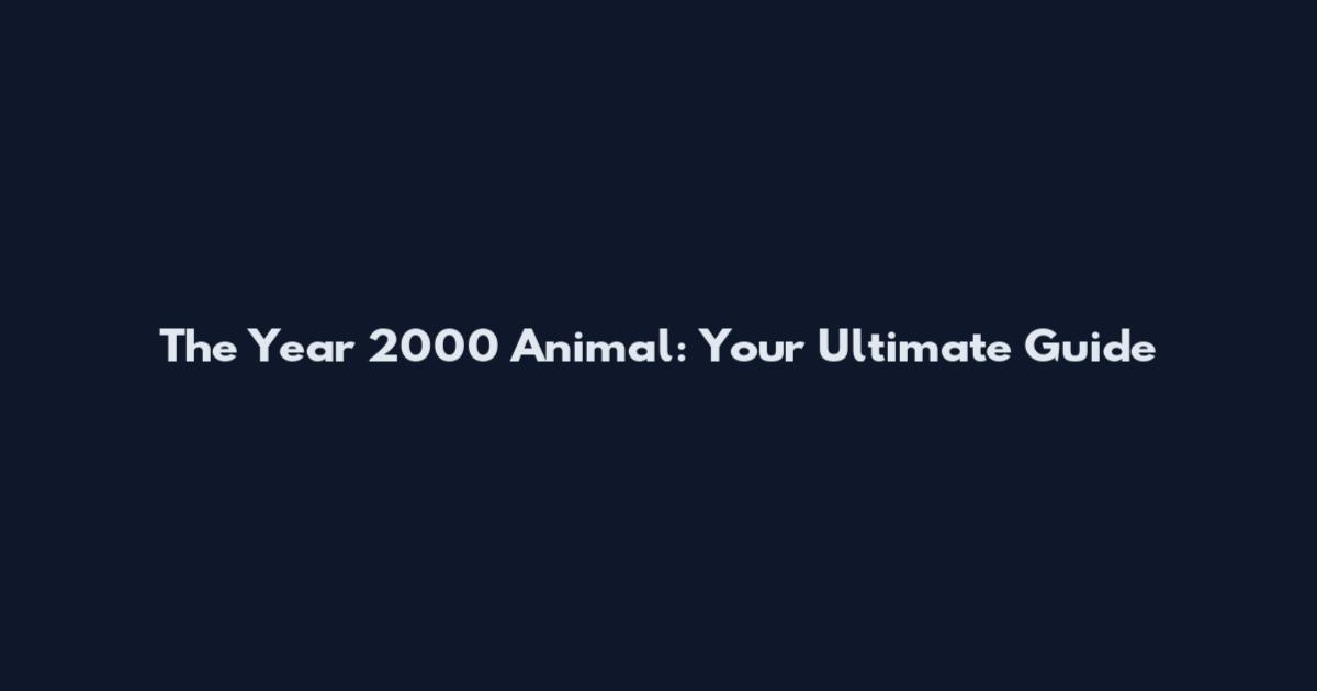 The Year 2000 Animal: Your Ultimate Guide