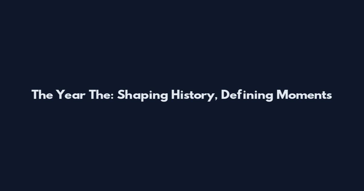 The Year The: Shaping History, Defining Moments