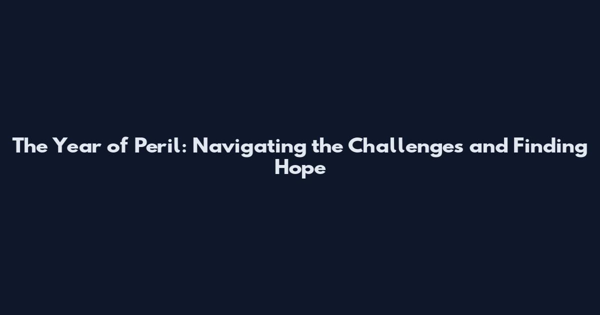 The Year of Peril: Navigating the Challenges and Finding Hope