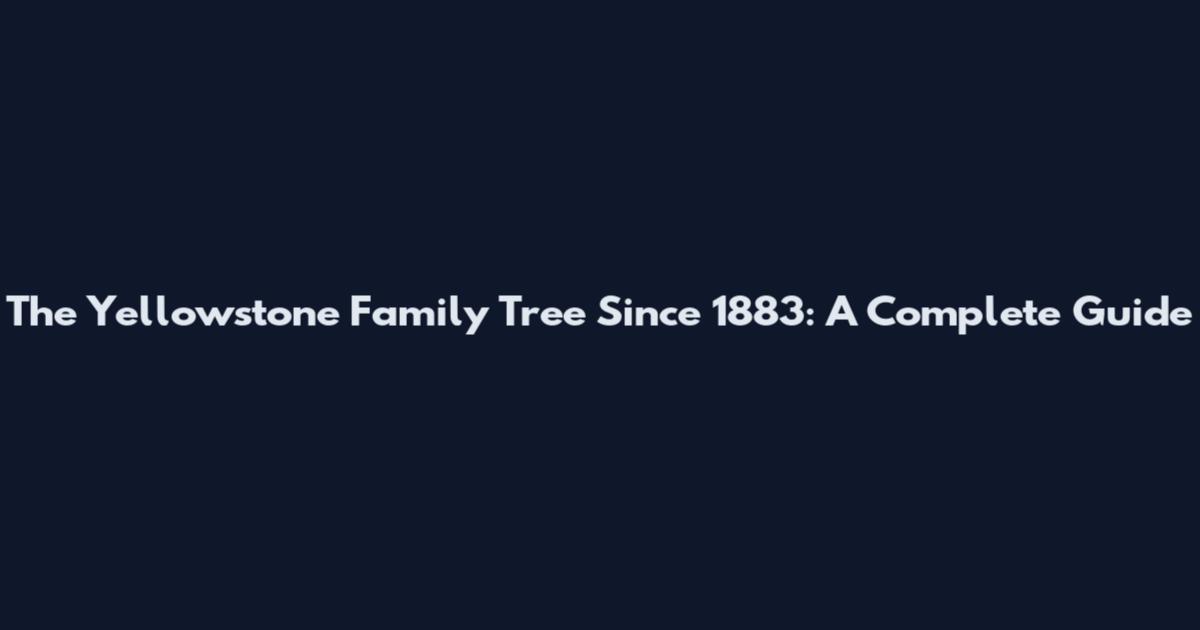 The Yellowstone Family Tree Since 1883: A Complete Guide