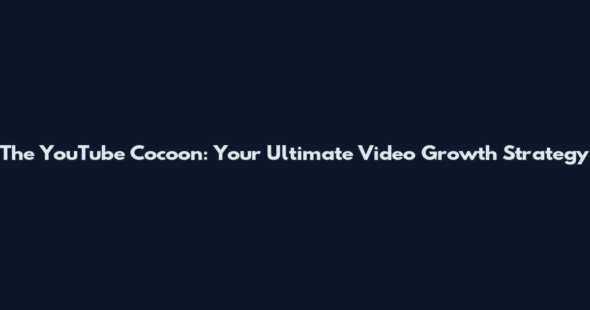 The YouTube Cocoon: Your Ultimate Video Growth Strategy