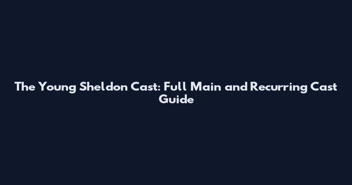 The Young Sheldon Cast: Full Main and Recurring Cast Guide