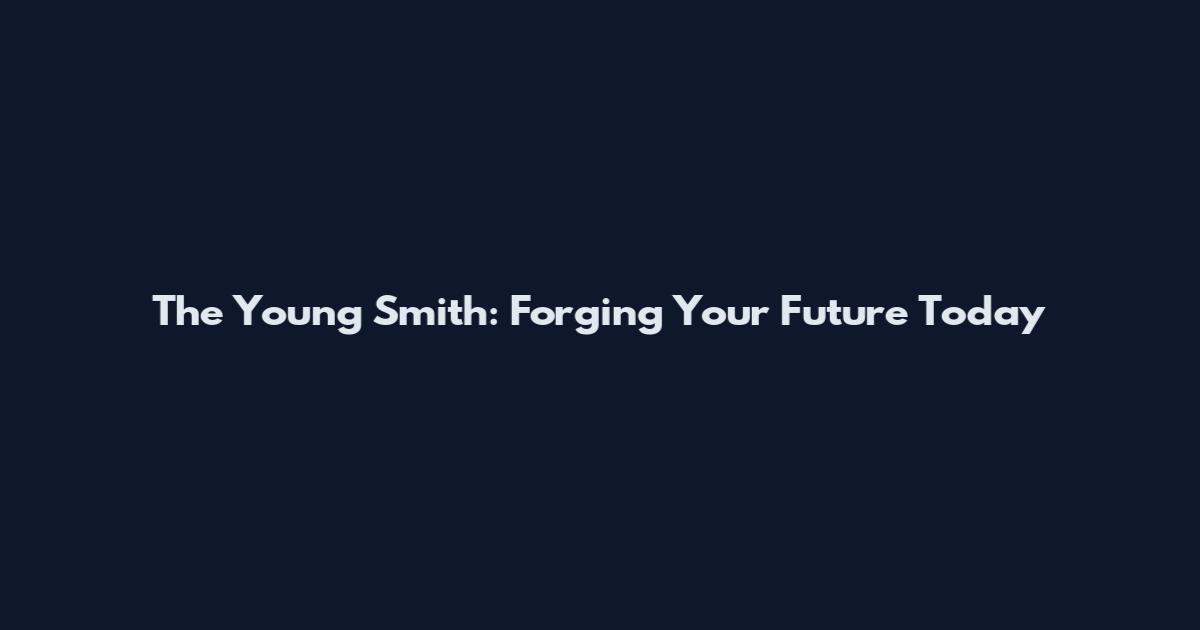 The Young Smith: Forging Your Future Today