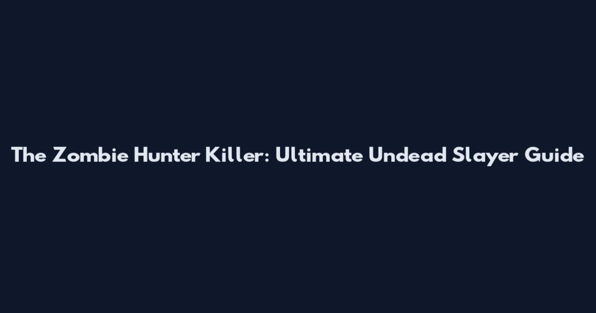 The Zombie Hunter Killer: Ultimate Undead Slayer Guide