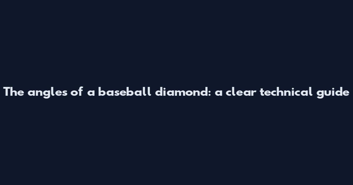 The angles of a baseball diamond: a clear technical guide
